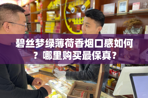 碧丝梦绿薄荷香烟口感如何？哪里购买最保真？
